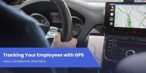 Tracking Your Employees with GPS: Laws, Compliance, and Policy