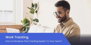 Work Tracking: How To Introduce Time Tracking System To Your Team?