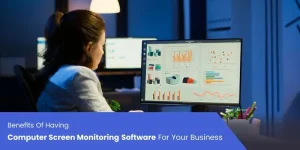 Benefits Of Having Computer Screen Monitoring Software For Your Business