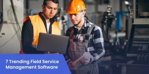 7 Trending Field Service Management Software in 2024