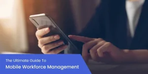 The Ultimate Guide To Mobile Workforce Management (MWM)